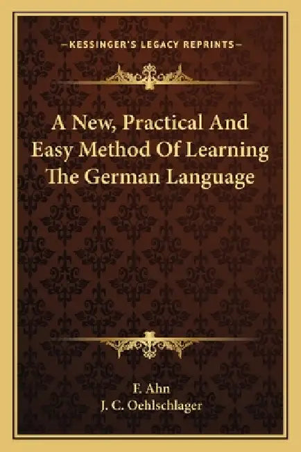 A New, Practical And Easy Method Of Learning The German Language by F. Ahn, J. C. Oehlschlager