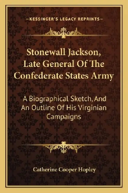 Stonewall Jackson, Late General Of The Confederate States Army: A Biographical Sketch, And An Outline Of His Virginian Campaigns by Catherine Cooper Hopley