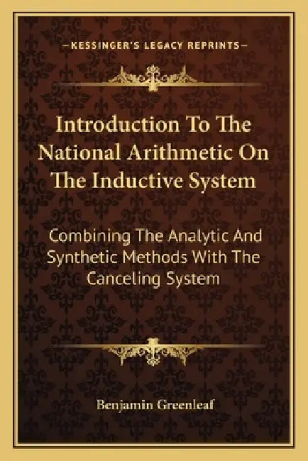 Introduction To The National Arithmetic On The Inductive System: Combining The Analytic And Synthetic Methods With The Canceling System by Benjamin Greenleaf