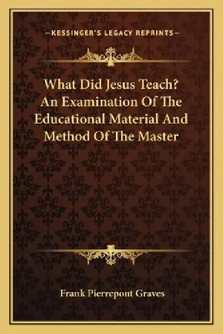 What Did Jesus Teach? An Examination Of The Educational Material And Method Of The Master by Frank Pierrepont Graves