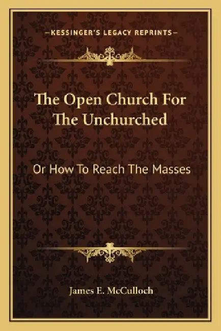 The Open Church For The Unchurched: Or How To Reach The Masses by James E. McCulloch
