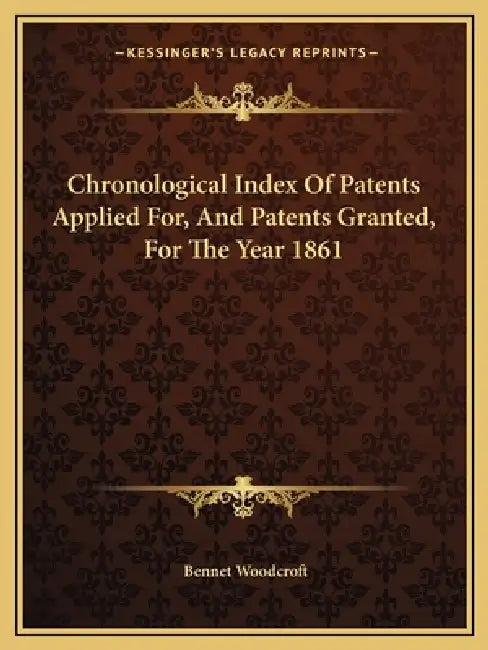 Chronological Index Of Patents Applied For, And Patents Granted, For The Year 1861 by Bennet Woodcroft
