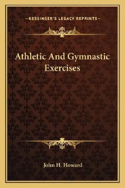 Athletic And Gymnastic Exercises by John H. Howard