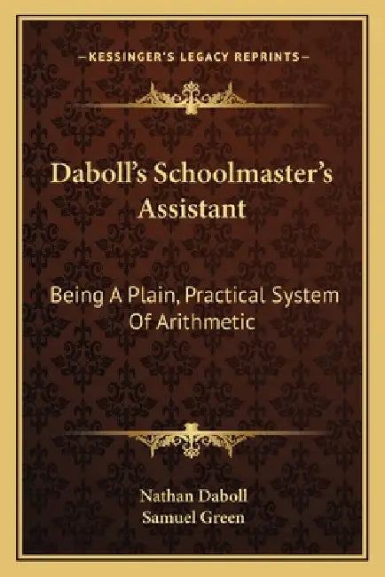 Daboll's Schoolmaster's Assistant: Being A Plain, Practical System Of Arithmetic by Nathan Daboll, Samuel Green
