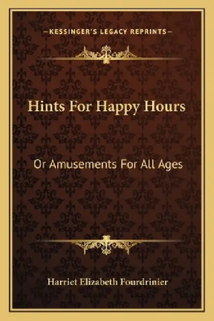Hints For Happy Hours: Or Amusements For All Ages by Harriet Elizabeth Fourdrinier