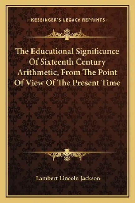 The Educational Significance Of Sixteenth Century Arithmetic, From The Point Of View Of The Present Time by Lambert Lincoln Jackson