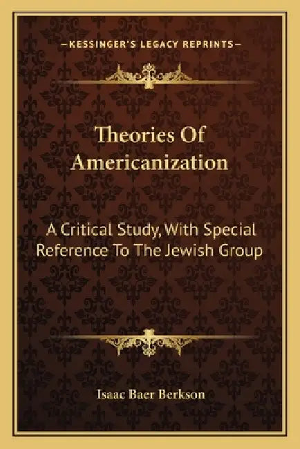 Theories Of Americanization: A Critical Study, With Special Reference To The Jewish Group by Isaac Baer Berkson