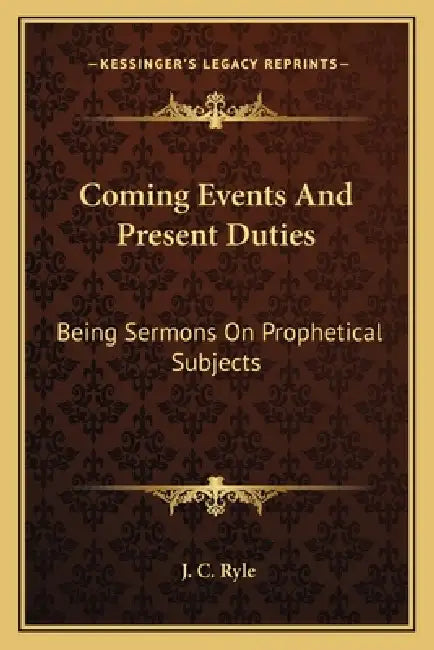 Coming Events And Present Duties: Being Sermons On Prophetical Subjects by J. C. Ryle
