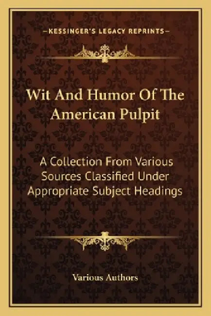 Wit And Humor Of The American Pulpit: A Collection From Various Sources Classified Under Appropriate Subject Headings by Various Authors