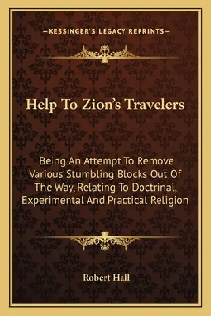 Help To Zion's Travelers: Being An Attempt To Remove Various Stumbling Blocks Out Of The Way, Relating To Doctrinal, Experimental And Practical Religi by Robert Hall