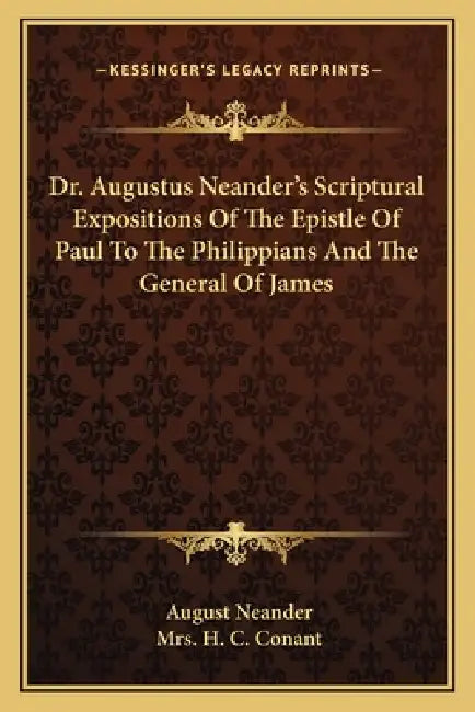 Dr. Augustus Neander's Scriptural Expositions Of The Epistle Of Paul To The Philippians And The General Of James by August Neander, H. C. Conant