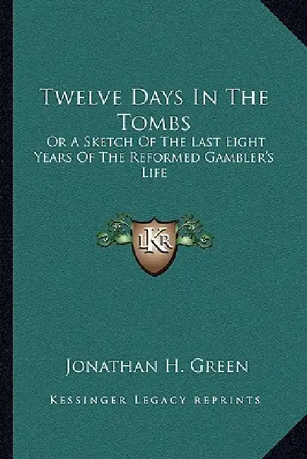 Twelve Days In The Tombs: Or A Sketch Of The Last Eight Years Of The Reformed Gambler's Life by Jonathan H. Green