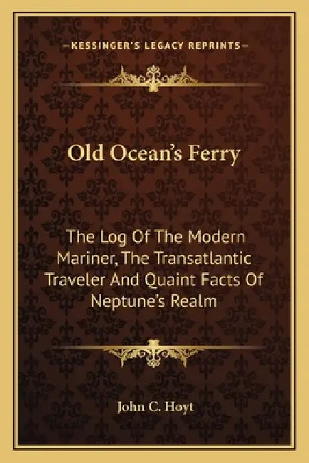 Old Ocean's Ferry: The Log Of The Modern Mariner, The Transatlantic Traveler And Quaint Facts Of Neptune's Realm by John C. Hoyt