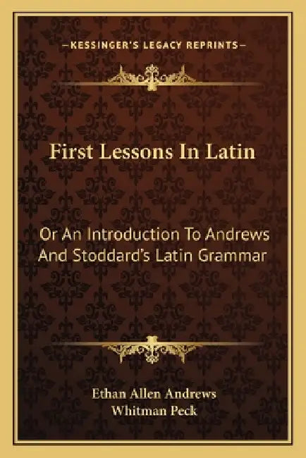 First Lessons In Latin: Or An Introduction To Andrews And Stoddard's Latin Grammar by Ethan Allen Andrews, Whitman Peck