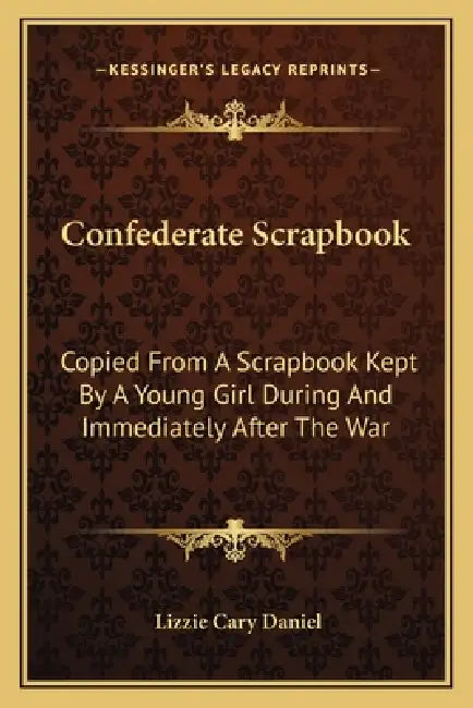 Confederate Scrapbook: Copied From A Scrapbook Kept By A Young Girl During And Immediately After The War by Lizzie Cary Daniel