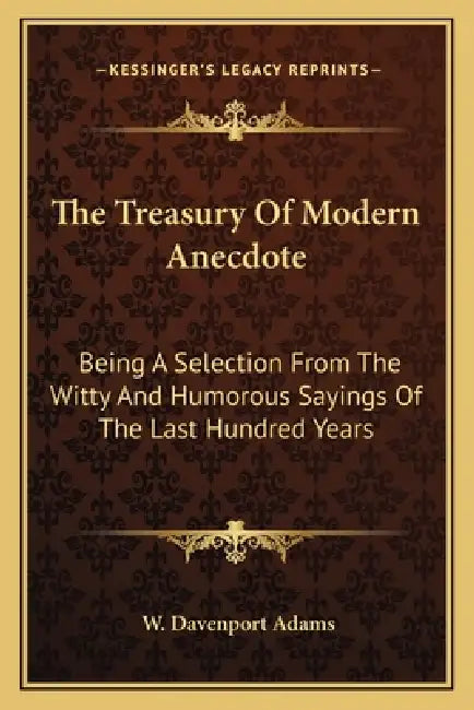 The Treasury Of Modern Anecdote: Being A Selection From The Witty And Humorous Sayings Of The Last Hundred Years by W. Davenport Adams