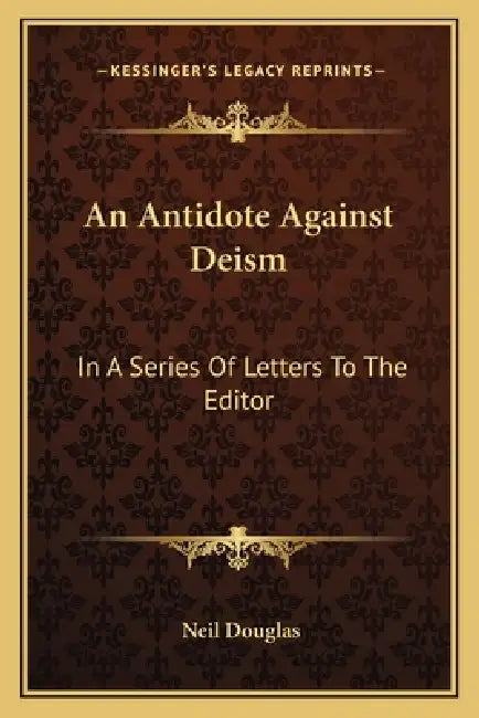 An Antidote Against Deism: In A Series Of Letters To The Editor by Neil Douglas