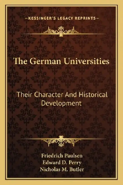 The German Universities: Their Character And Historical Development by Friedrich Paulsen, Edward D. Perry, Nicholas M. Butler