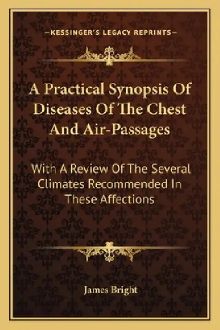 A Practical Synopsis Of Diseases Of The Chest And Air-Passages: With A Review Of The Several Climates Recommended In These Affections by James Bright
