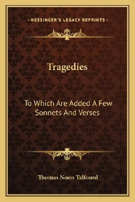 Tragedies: To Which Are Added A Few Sonnets And Verses by Thomas Noon Talfourd