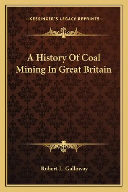A History Of Coal Mining In Great Britain by Robert L. Galloway