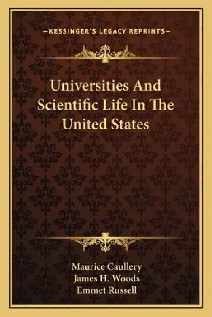 Universities And Scientific Life In The United States by Maurice Caullery, James H. Woods, Emmet Russell