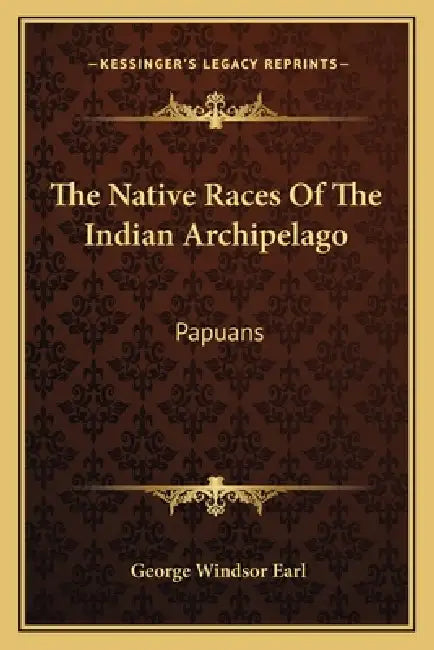 The Native Races Of The Indian Archipelago: Papuans by George Windsor Earl
