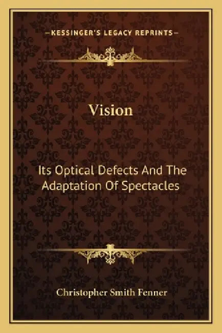 Vision: Its Optical Defects And The Adaptation Of Spectacles by Christopher Smith Fenner