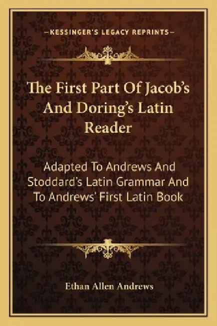 The First Part Of Jacob's And Doring's Latin Reader: Adapted To Andrews And Stoddard's Latin Grammar And To Andrews' First Latin Book by Ethan Allen Andrews