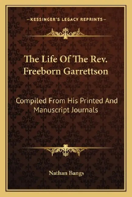 The Life Of The Rev. Freeborn Garrettson: Compiled From His Printed And Manuscript Journals by Nathan Bangs