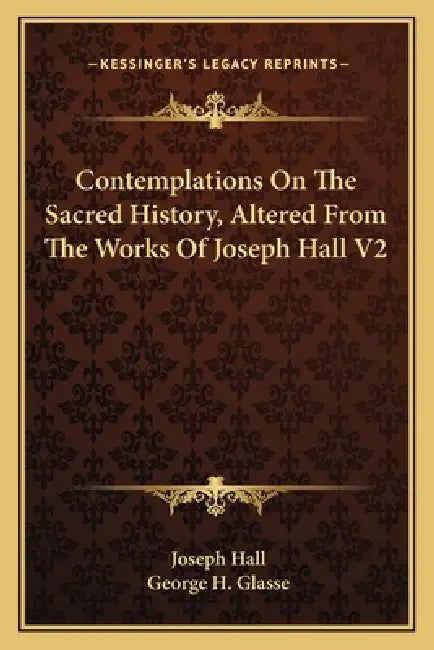 Contemplations On The Sacred History, Altered From The Works Of Joseph Hall V2 by Joseph Hall, George H. Glasse