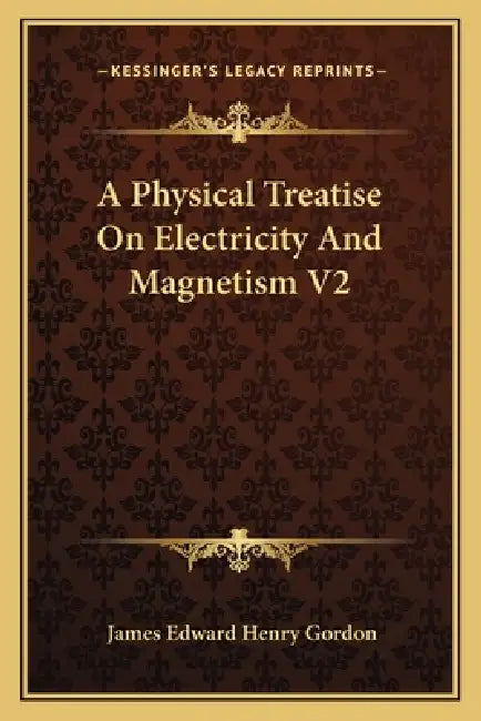 A Physical Treatise On Electricity And Magnetism V2 by James Edward Henry Gordon