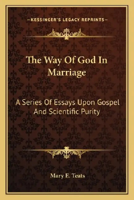 The Way Of God In Marriage: A Series Of Essays Upon Gospel And Scientific Purity by Mary E. Teats