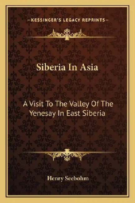 Siberia In Asia: A Visit To The Valley Of The Yenesay In East Siberia by Henry Seebohm