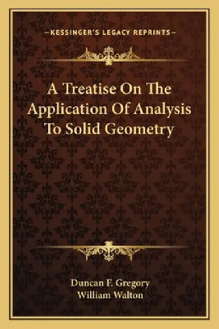 A Treatise On The Application Of Analysis To Solid Geometry by Duncan F. Gregory, William Walton