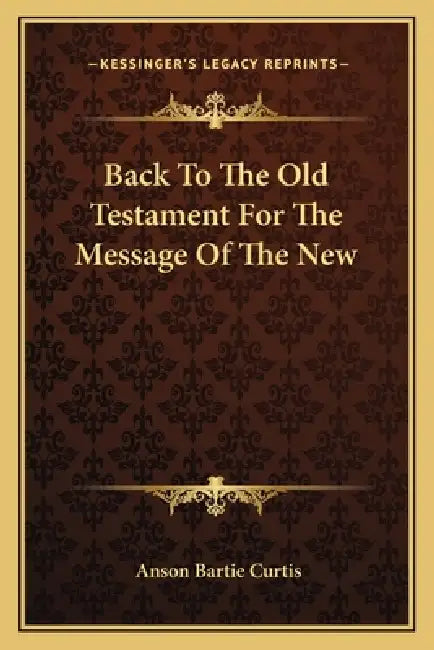 Back To The Old Testament For The Message Of The New by Anson Bartie Curtis