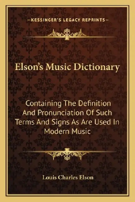 Elson's Music Dictionary: Containing The Definition And Pronunciation Of Such Terms And Signs As Are Used In Modern Music by Louis Charles Elson