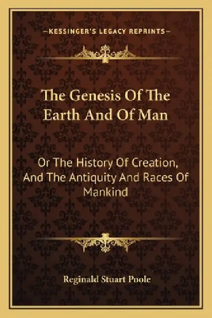 The Genesis Of The Earth And Of Man: Or The History Of Creation, And The Antiquity And Races Of Mankind by Reginald Stuart Poole