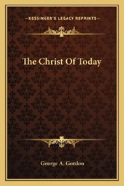 The Christ Of Today by George A. Gordon