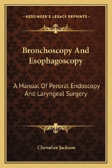Bronchoscopy And Esophagoscopy: A Manual Of Peroral Endoscopy And Laryngeal Surgery by Chevalier Jackson