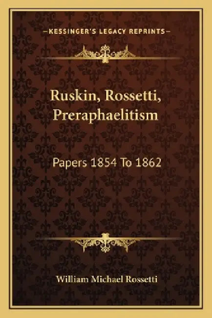 Ruskin, Rossetti, Preraphaelitism: Papers 1854 To 1862 by William Michael Rossetti
