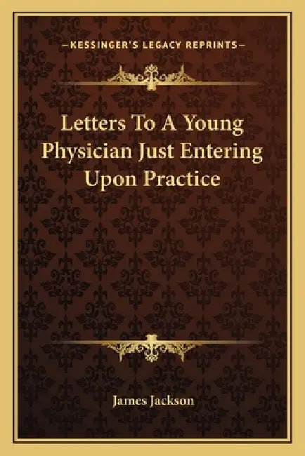 Letters To A Young Physician Just Entering Upon Practice by James Jackson