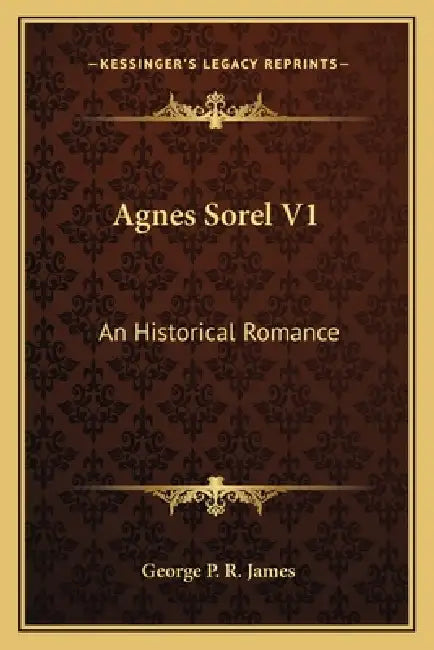 Agnes Sorel V1: An Historical Romance by George P. R. James