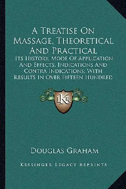 A Treatise On Massage, Theoretical And Practical: Its History, Mode Of Application And Effects, Indications And Contra Indications; With Results In Ov by Douglas Graham