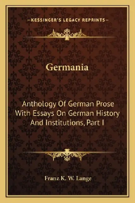 Germania: Anthology Of German Prose With Essays On German History And Institutions, Part I by Franz K. W. Lange