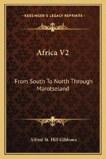 Africa V2: From South To North Through Marotseland by Alfred St Hill Gibbons