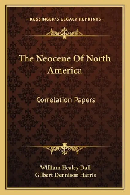 The Neocene Of North America: Correlation Papers by William Healey Dall, Gilbert Dennison Harris