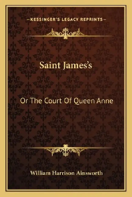 Saint James's: Or The Court Of Queen Anne by William Harrison Ainsworth