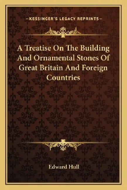 A Treatise On The Building And Ornamental Stones Of Great Britain And Foreign Countries by Edward Hull
