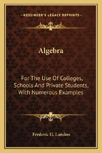 Algebra: For The Use Of Colleges, Schools And Private Students, With Numerous Examples by Frederic G. Landon